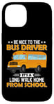 iPhone 14 Bus Nice To The School Bus Driver It's A Long Walk Home Case