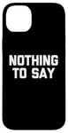 iPhone 14 Plus Nothing To Say - Funny Saying Sarcastic Cute Cool Novelty Case