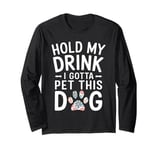 Hold My Drink I Have To Pet This Dog funny Long Sleeve T-Shirt