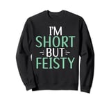 Im short but feisty Short People Sweatshirt