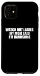 iPhone 11 Watch Out Ladies My Mom Said I'm Handsome saying sarcastic Case