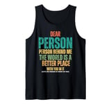 Dear Person Behind Me, The World Is A Better Place With You Tank Top