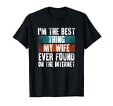 I'm The Best Thing My Wife Ever Found On The Internet T-Shirt