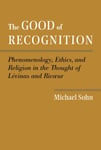 The Good of Recognition  Phenomenology, Ethics, and Religion in the Thought of Levinas and Ricoeur