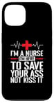 iPhone 13 I'm a Nurse I'm here to save your Ass not to kiss it Case