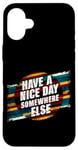 iPhone 16 Plus Have A Nice Day Somewhere Else |||----- Case