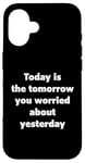 iPhone 16 Today Is The Tomorrow You Worried About Yesterday - Quote Case