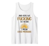 And Here We F-cking Go Again I Mean Good Morning Funny Quote Tank Top