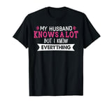 My Husband Know A Lot But I Know Everything T-Shirt