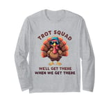 Trot Squad We'll Get There When We Get There, Thanksgiving Long Sleeve T-Shirt