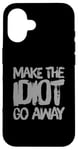 iPhone 16 Make The Idiot Go Away Idiot Case