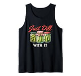 Just Dill With It - Dill Pickle Lover Pickling Cucumber Tank Top