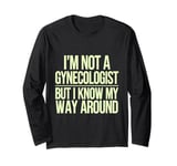 I'm not a gynecologist but I know my way around funny humor Long Sleeve T-Shirt