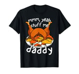 Thanksgiving Turkey Day Mmm Yeah Stuff Me Daddy Adult Humor T-Shirt