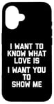 Coque pour iPhone 16 I Want To Know What Love Is (I Want You To Show Me) - Drôle