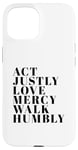 iPhone 15 Act Justly Love Mercy Walk Humbly Print Micah 6:8 Case