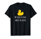 The Funny Duck- We Need To Talk About The Ducks T-Shirt T-Shirt