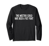 This Meeting Could Have Been A Fist Fight Long Sleeve T-Shirt