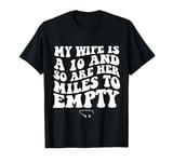 Funny My Wife Is A 10 And So Are Her Miles To Empty Car Love T-Shirt