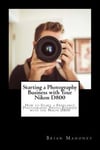 Createspace Independent Publishing Platform Brian Mahoney Starting a Photography Business with Your Nikon D800: How to Start Freelance Photo the D800