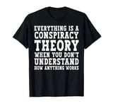 Everything Is A Conspiracy Theory When You Don't Understand T-Shirt