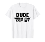 Dude Where's My Couture Sarcastic Funny Saying T-Shirt