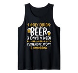 I Only Drink Beer 3 Days A Week Yesterday Today And Tomorrow Tank Top