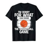 I'm Sorry For What I Said During The Basketball Game Funny T-Shirt