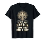 Ain't No Pastor Like The One I Got T-Shirt