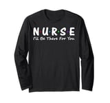 Nurse I'll Be There For You Long Sleeve T-Shirt