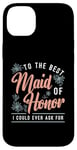 iPhone 14 Plus To The Best Maid Of Honor Bridal Team Wedding Maid Of Honor Case