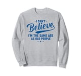 I Can't Believe I'm The Same Age As Old People Funny Retro Sweatshirt