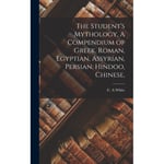 The Student's Mythology. A Compendium of Greek, Roman, Egyptian, Assyrian, Persian, Hindoo, Chinese, (inbunden, eng)