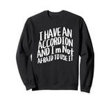 I Have An Accordion And I'm Not Afraid To Use It Sweatshirt