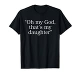 Oh My God, That's My Daughter T-Shirt