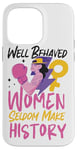 iPhone 14 Pro Max Feminist Well Behaved Women Seldom Make History Case