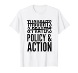 Thoughts And Prayers Policy And Action - Activism T-Shirt