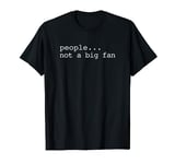 People Not A Big Fan T-Shirt T-Shirt