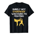 Funny Surely Not Everybody Was Kung Fu Fighting Tee Shirt