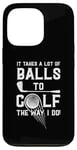 iPhone 13 Pro It Takes A Lot Of Balls To Golf The Way I Do! Case