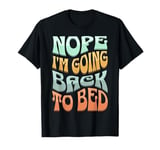 Nope I'm Going Back To Bed Funny Meme Sarcastic T-Shirt