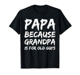 Papa Because Grandpa is For Old Guys T-Shirt