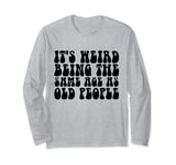 It's Weird Being The Same Age As Old People T Shirt Long Sleeve T-Shirt