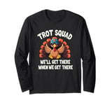 Trot Squad We'll Get There When We Get There, Thanksgiving Long Sleeve T-Shirt