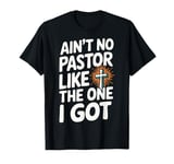 Ain't No Pastor Like The One I Got T-Shirt