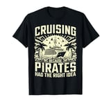 Cruising because Pirates had the right Idea Cruising T-Shirt