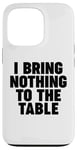 iPhone 13 Pro I Bring Nothing to the Table Case