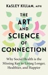 The Art and Science of Connection: Why Social Health is the Missing Key to Living Longer, Healthier, and Happier