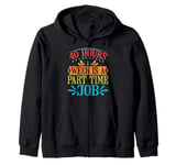 40 Hours A Week Is A Part Time Job ----- Zip Hoodie