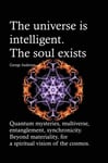 universe is intelligent. The soul exists. Quantum mysteries, multiverse, entanglement, synchronicity. Beyond materiality, for a spiritual vision of the cosmos.